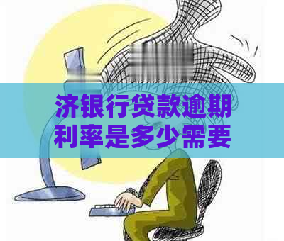 济银行贷款逾期利率是多少需要注意的事项