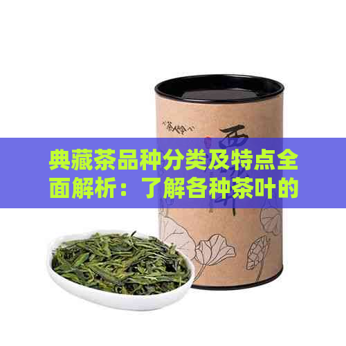 典藏茶品种分类及特点全面解析：了解各种茶叶的品质和口感