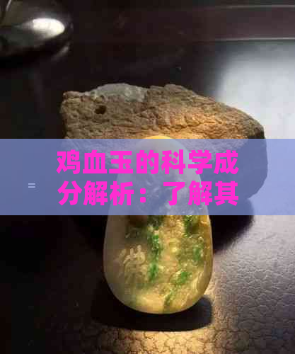 鸡血玉的科学成分解析：了解其制作工艺与价值