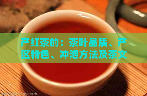 产红茶的：茶叶品质、产区特色、冲泡方法及茶文化全解析