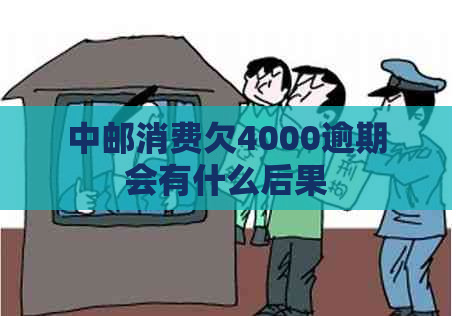 中邮消费欠4000逾期会有什么后果