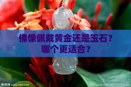 佛像佩戴黄金还是玉石？哪个更适合？