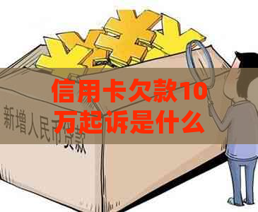 信用卡欠款10万起诉是什么案件处理方式