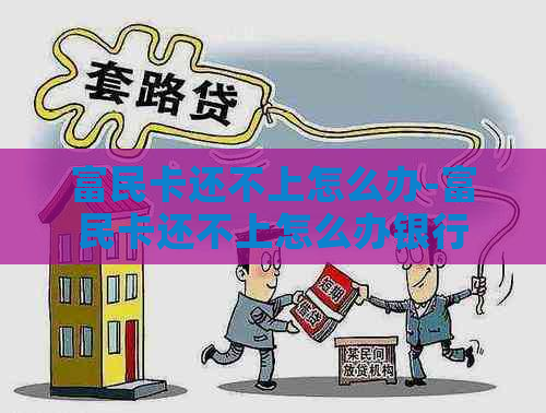 富民卡还不上怎么办-富民卡还不上怎么办银行卡