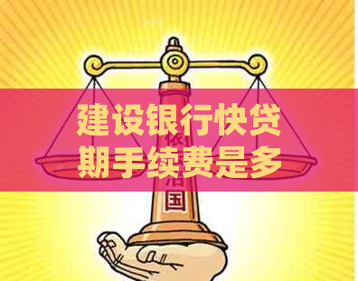 建设银行快贷期手续费是多少