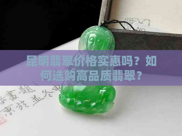 昆明翡翠价格实惠吗？如何选购高品质翡翠？