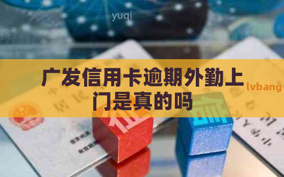 广发信用卡逾期外勤上门是真的吗