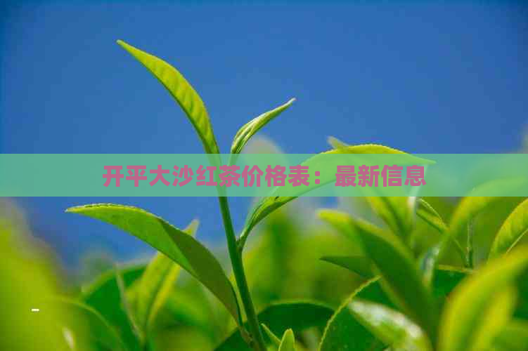 开平大沙红茶价格表：最新信息