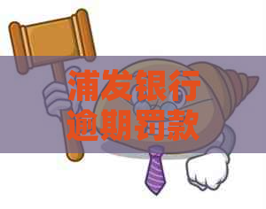 浦发银行逾期罚款费用是多少