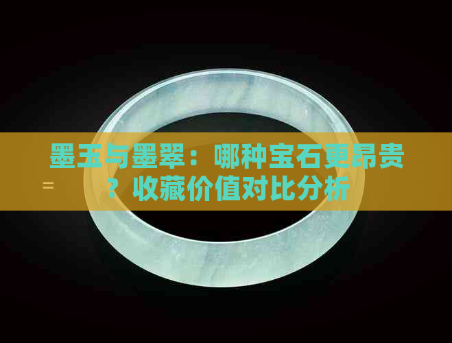 墨玉与墨翠：哪种宝石更昂贵？收藏价值对比分析