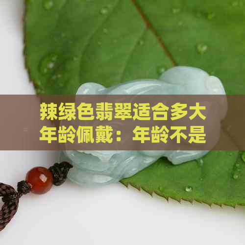 辣绿色翡翠适合多大年龄佩戴：年龄不是限制，关键是搭配与品味