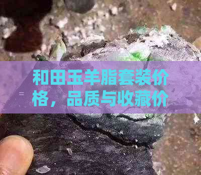 和田玉羊脂套装价格，品质与收藏价值的完美结合