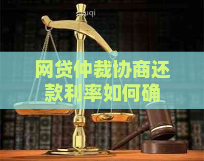 网贷仲裁协商还款利率如何确定