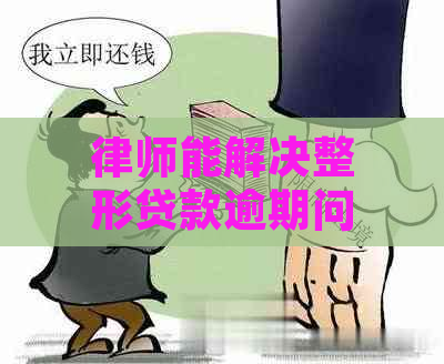 律师能解决整形贷款逾期问题吗