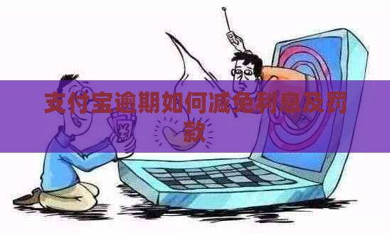 支付宝逾期如何减免利息及罚款