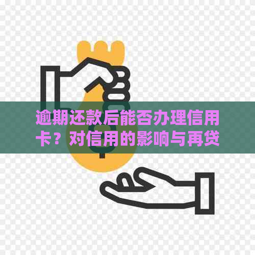 逾期还款后能否办理信用卡？对信用的影响与再贷款的可能性