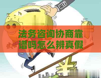 法务咨询协商靠谱吗怎么辨真假