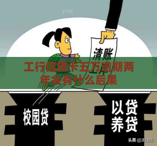 工行信用卡五万逾期两年会有什么后果