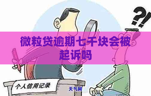 微粒贷逾期七千块会被起诉吗