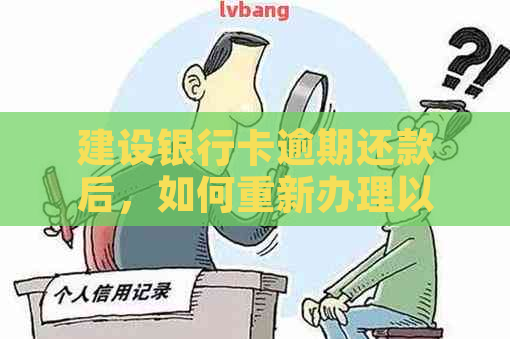 建设银行卡逾期还款后，如何重新办理以及解决逾期影响？