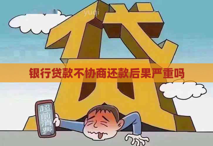 银行贷款不协商还款后果严重吗