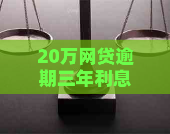 20万网贷逾期三年利息罚款是多少