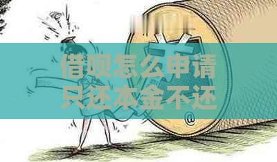 借呗怎么申请只还本金不还利息呢