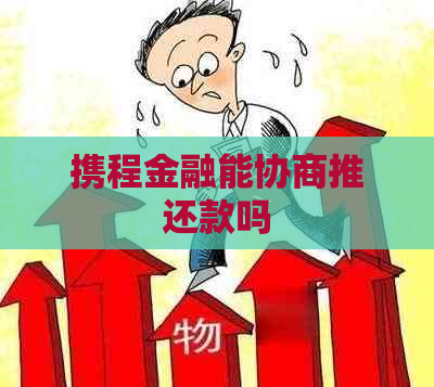 携程金融能协商推还款吗