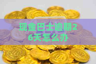 现金巴士逾期26天怎么办