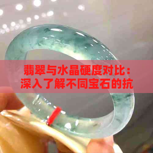 翡翠与水晶硬度对比：深入了解不同宝石的抗损伤性能