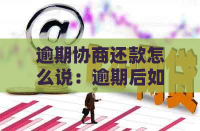 逾期协商还款怎么说：逾期后如何协商还款？会收费吗？还算逾期吗？