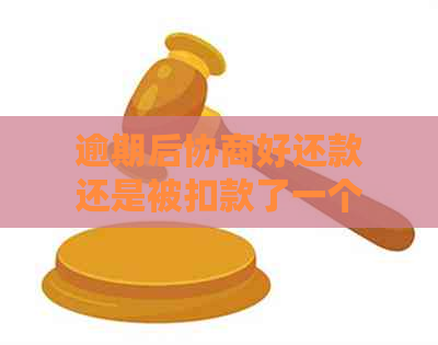 逾期后协商好还款还是被扣款了一个怎么办