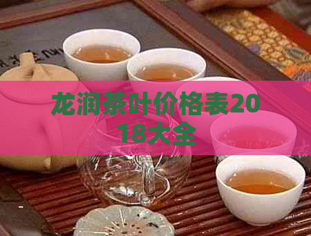 龙润茶叶价格表2018大全