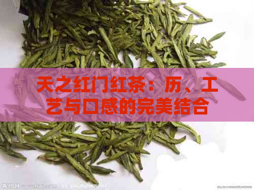 天之红门红茶：历、工艺与口感的完美结合