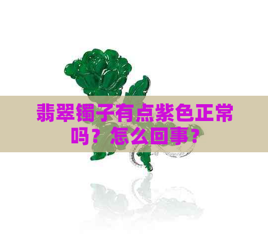 翡翠镯子有点紫色正常吗？怎么回事？