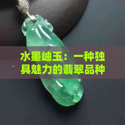 水墨岫玉：一种独具魅力的翡翠品种，你了解吗？