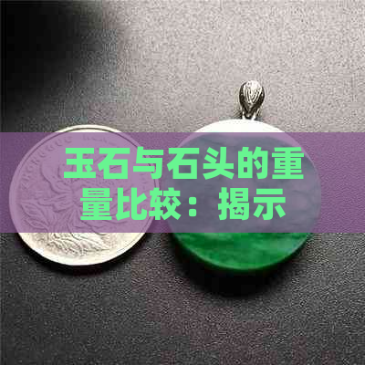 玉石与石头的重量比较：揭示两者差异与价值