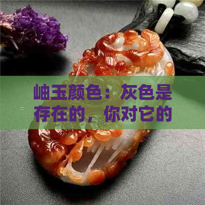 岫玉颜色：灰色是存在的，你对它的认知可能存在误区