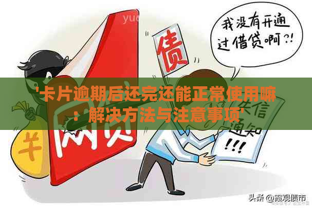 '卡片逾期后还完还能正常使用嘛：解决方法与注意事项'