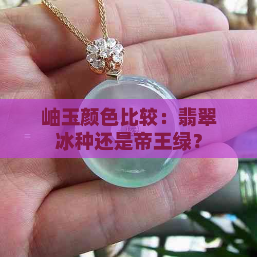 岫玉颜色比较：翡翠冰种还是帝王绿？