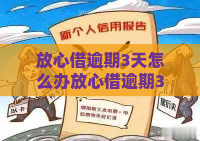 放心借逾期3天怎么办放心借逾期3天怎么解决