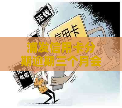 浦发信用卡分期逾期三个月会怎么样