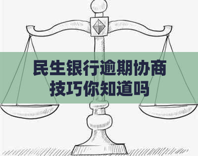 民生银行逾期协商技巧你知道吗