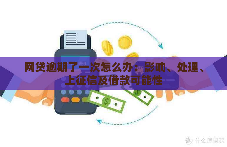 网贷逾期了一次怎么办：影响、处理、上及借款可能性