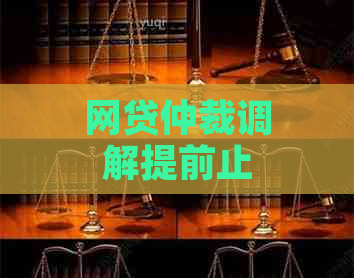 网贷仲裁调解提前止