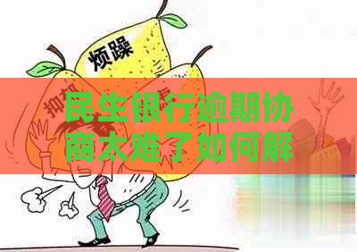 民生银行逾期协商太难了如何解决