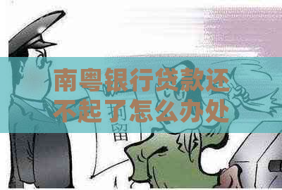 南粤银行贷款还不起了怎么办处理方式