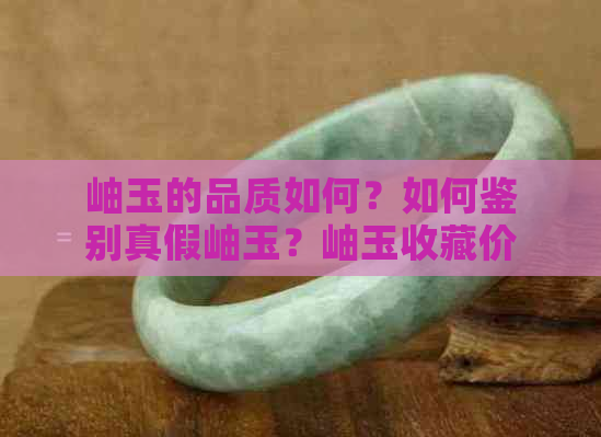 岫玉的品质如何？如何鉴别真假岫玉？岫玉收藏价值分析