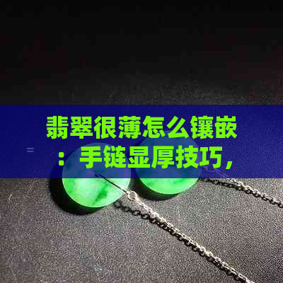 翡翠很薄怎么镶嵌：手链显厚技巧，薄翡翠镶嵌法