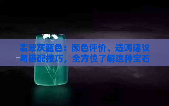 翡翠灰蓝色：颜色评价、选购建议与搭配技巧，全方位了解这种宝石的颜色